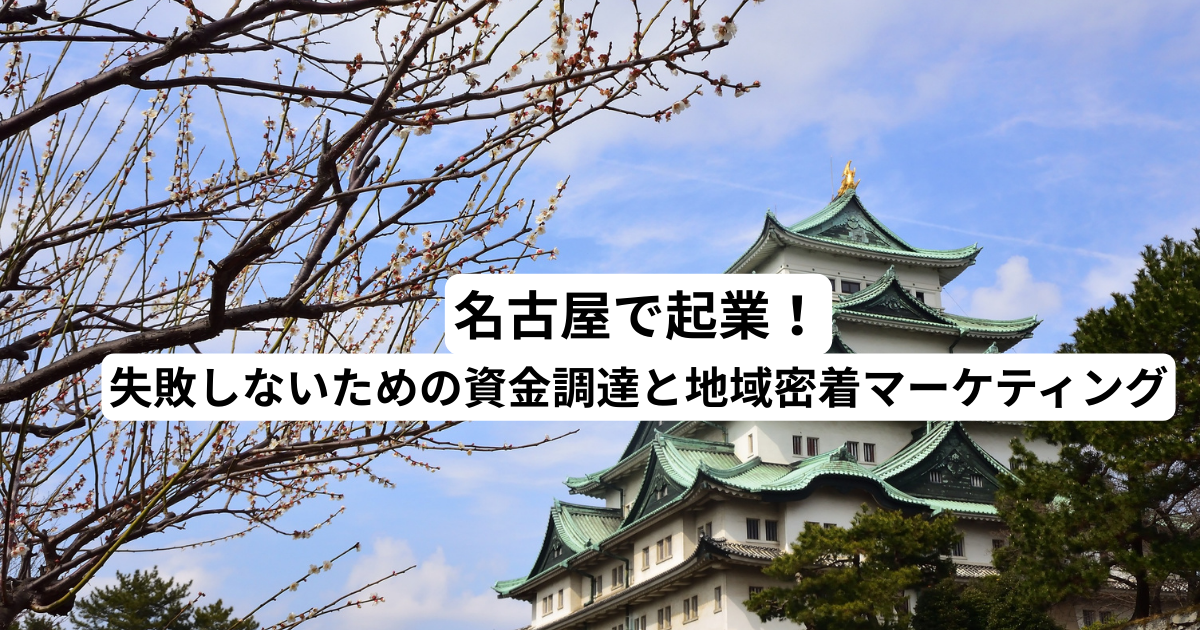 名古屋で起業！失敗しないための資金調達と地域密着マーケティング
