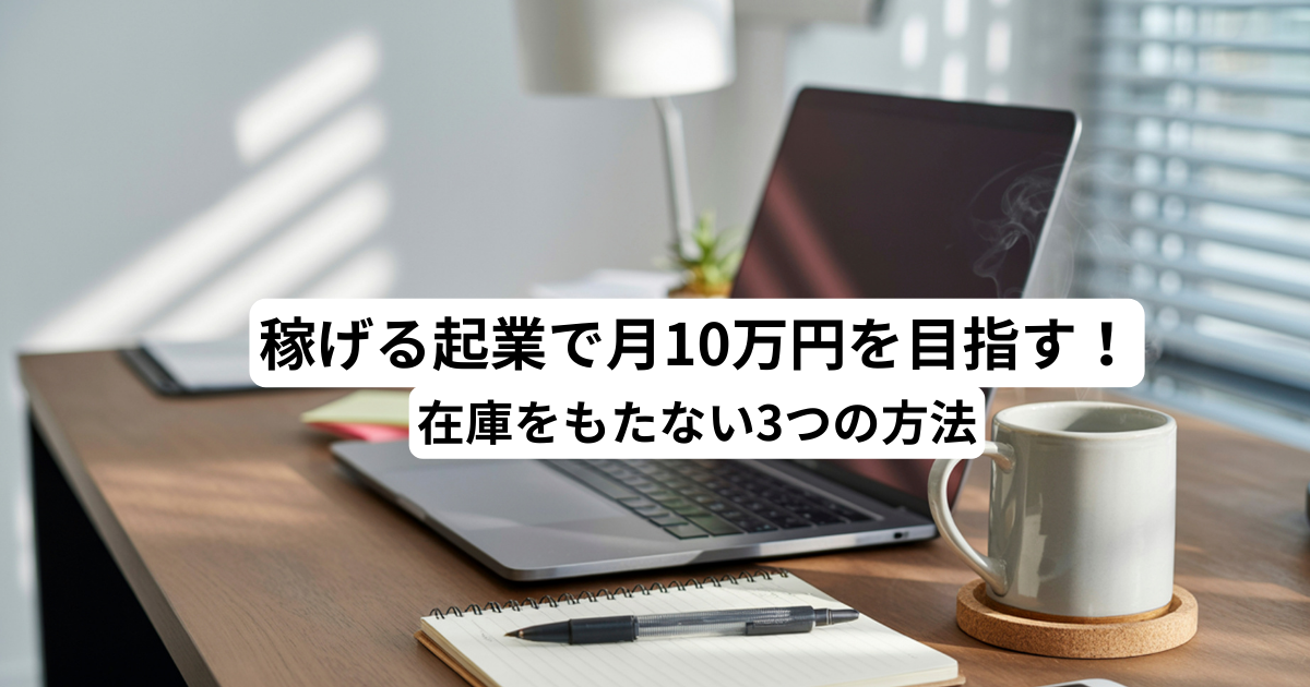 稼げる起業で月10万円を目指す！在庫をもたない3つの方法