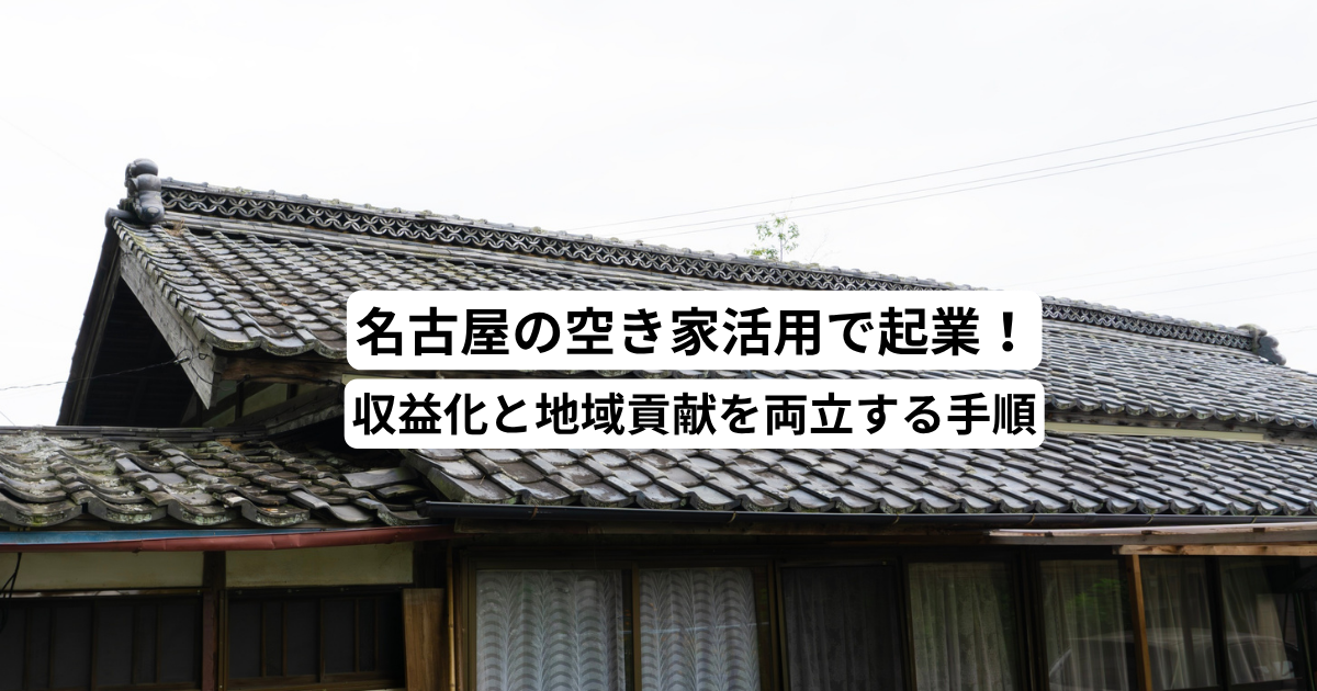 名古屋の空き家活用で起業！収益化と地域貢献を両立する手順