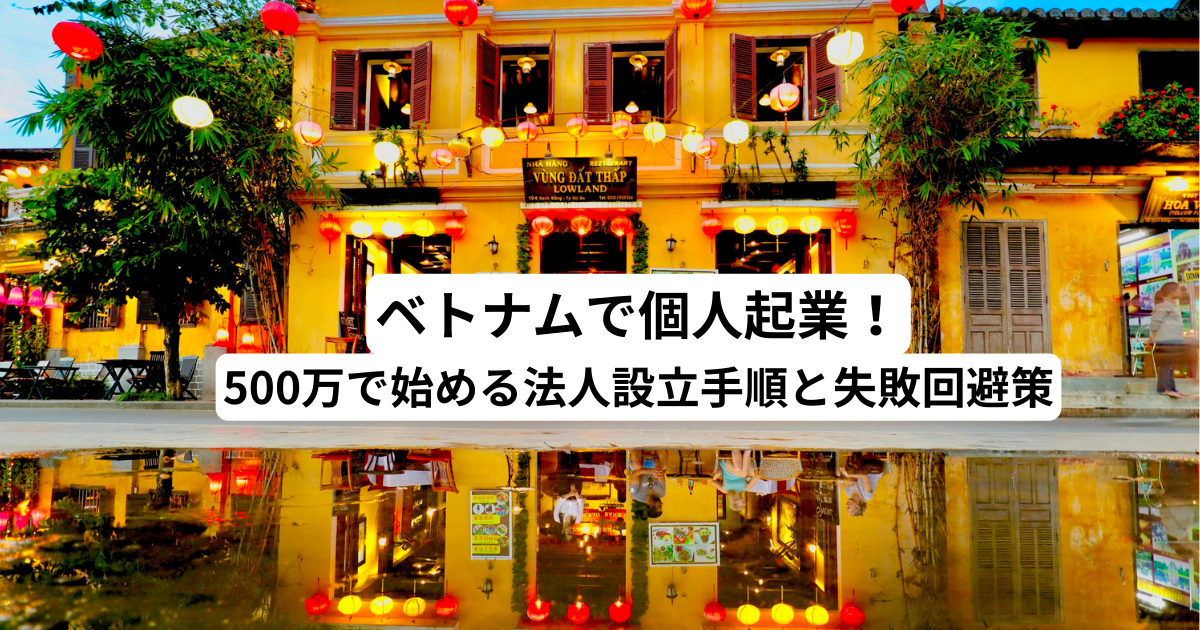 ベトナムで個人起業！500万で始める法人設立手順と失敗回避策