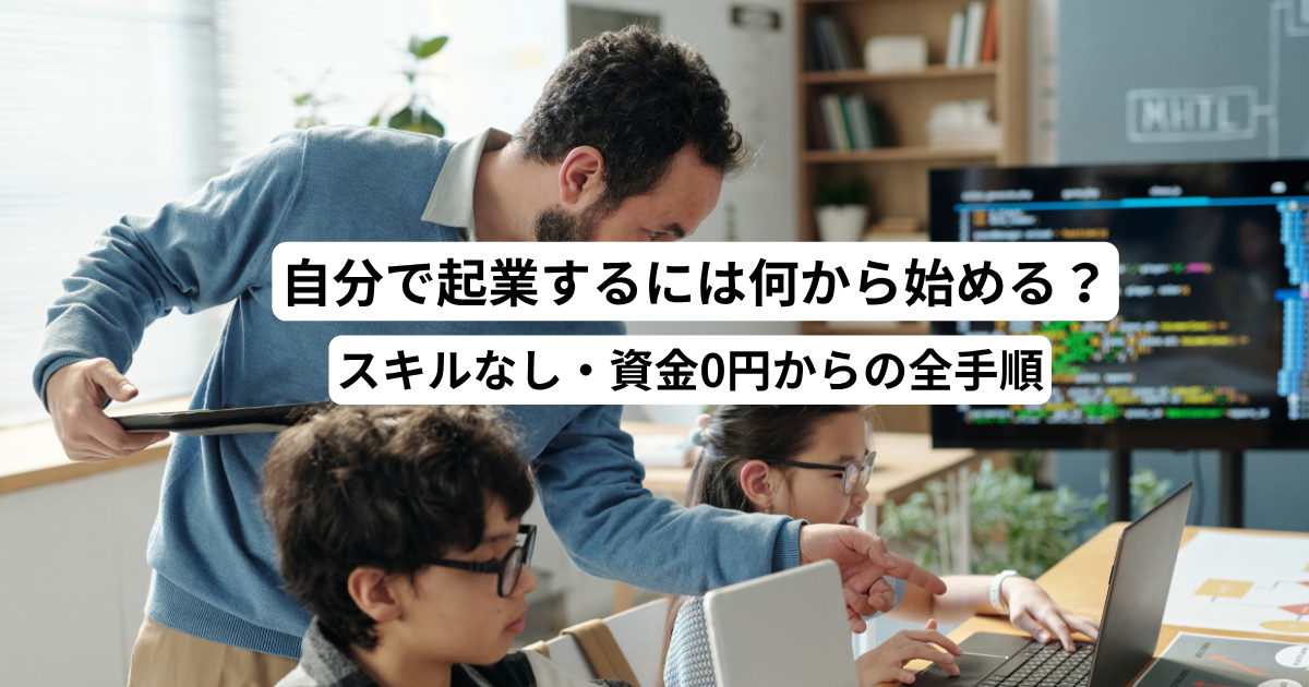 自分で起業するには何から始める？スキルなし・資金0円からの全手順