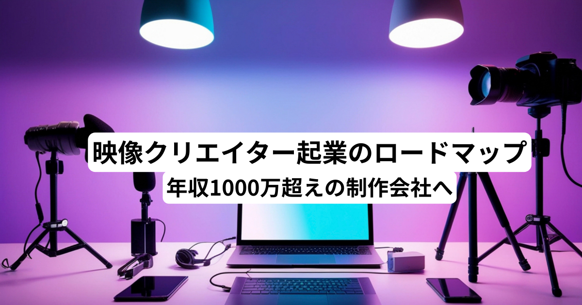 映像クリエイター起業のロードマップ｜年収1000万超えの制作会社へ