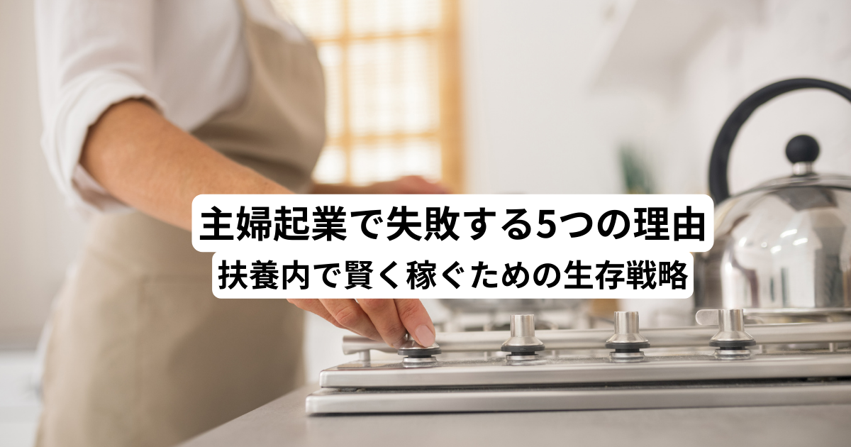 主婦起業で失敗する5つの理由｜扶養内で賢く稼ぐための生存戦略