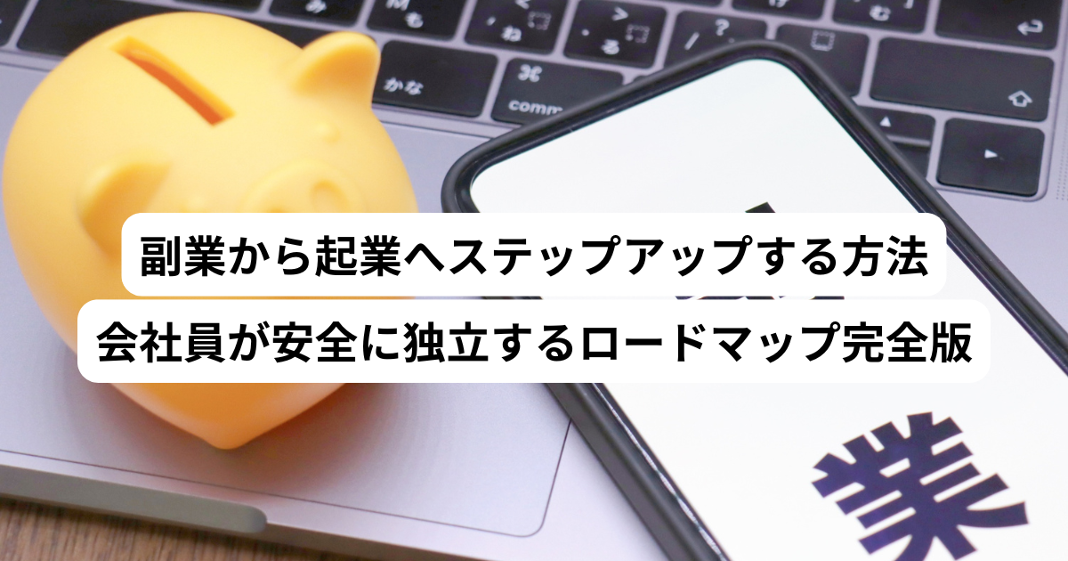 副業から起業へステップアップする方法｜会社員が安全に独立するロードマップ完全版