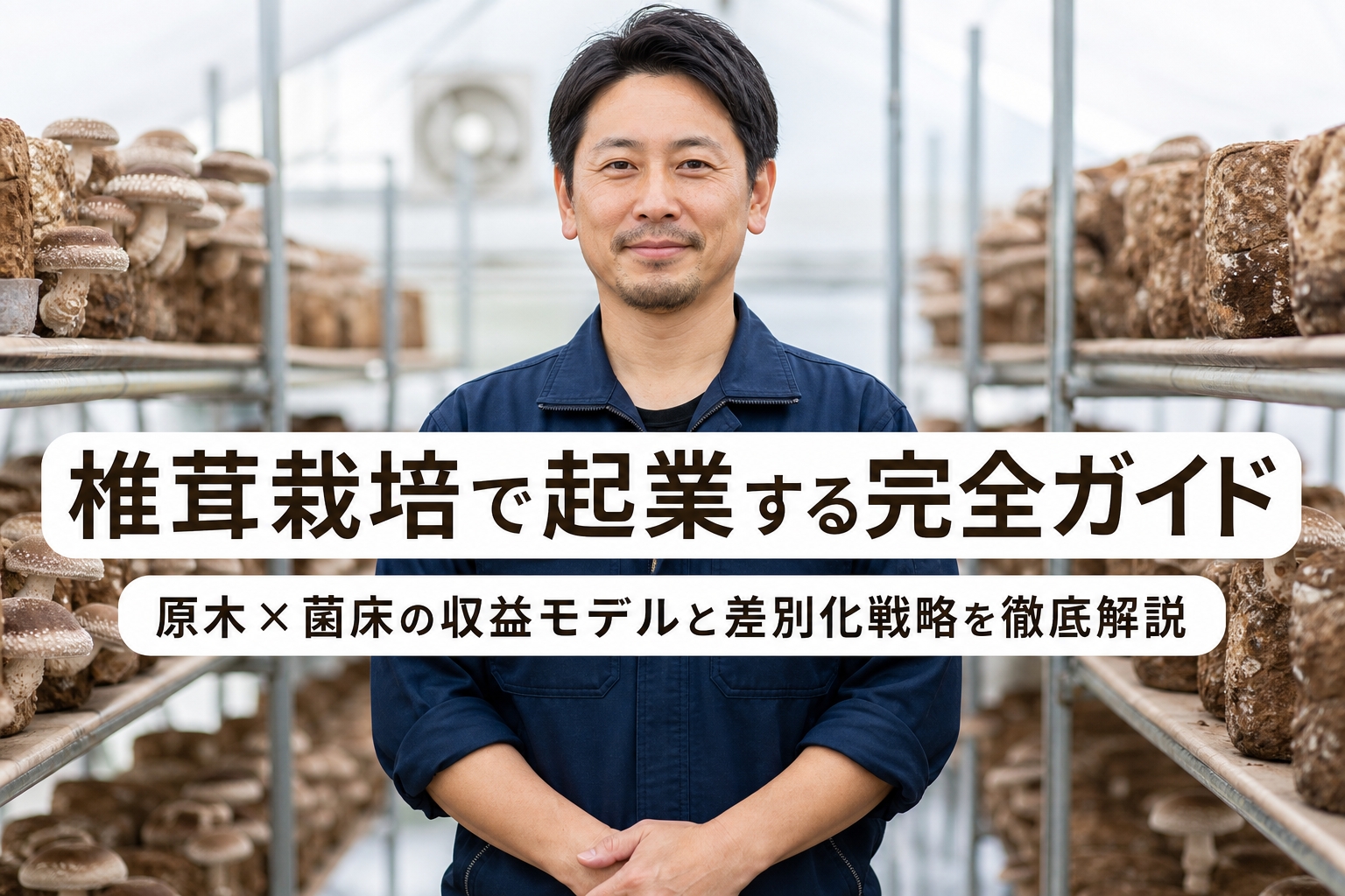 椎茸栽培で起業する完全ガイド｜原木×菌床の収益モデルと差別化戦略を徹底解説