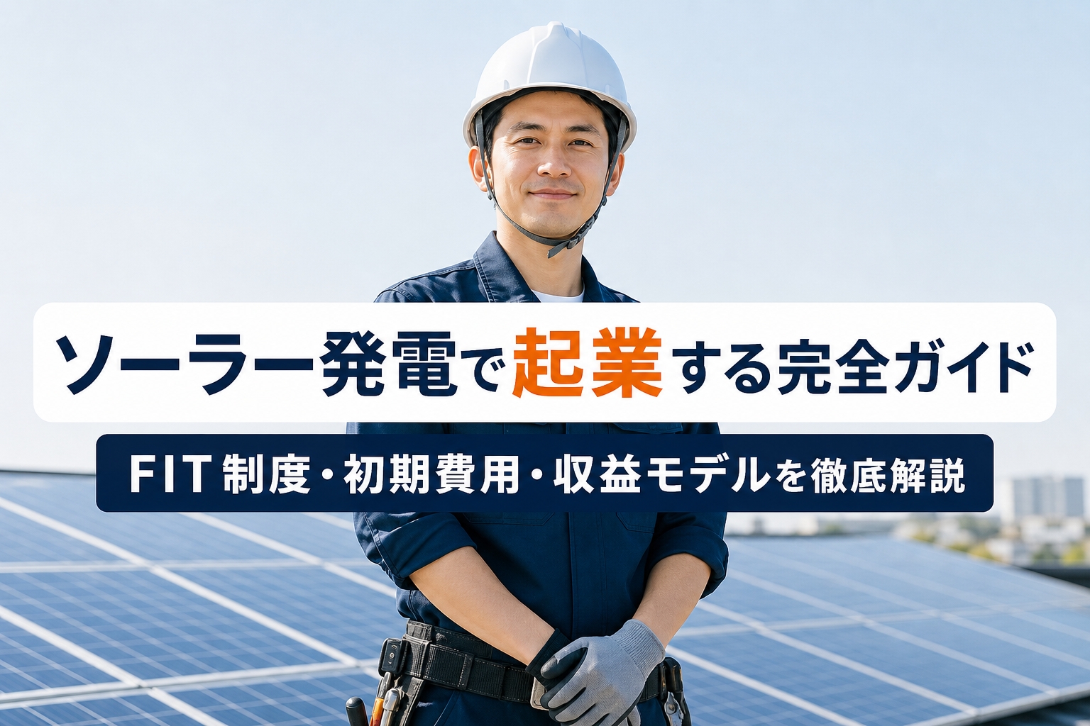 ソーラー発電で起業する完全ガイド｜FIT制度・初期費用・収益モデルを徹底解説