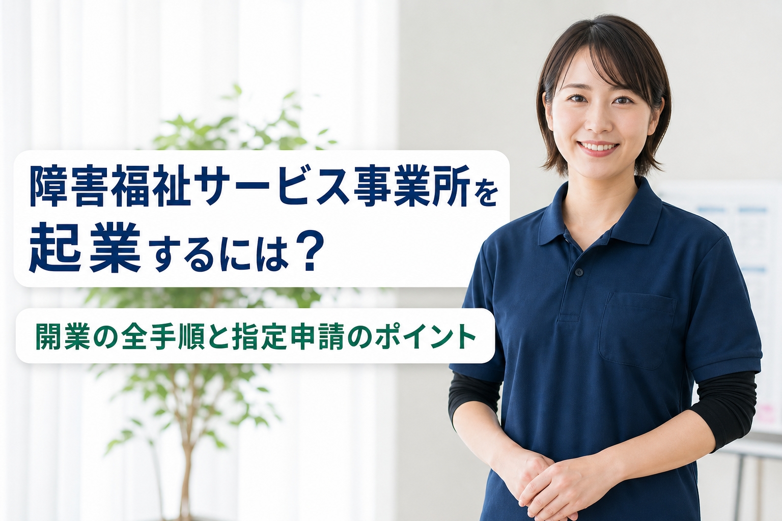 障害福祉サービス事業所を起業するには？開業の全手順と指定申請のポイント