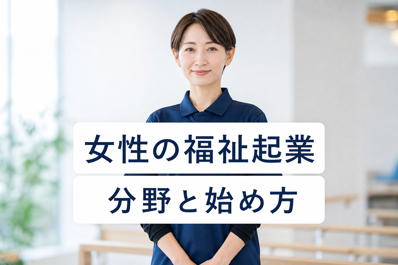 女性の福祉起業ガイド｜事業分野の選び方・指定申請・資金と働き方設計