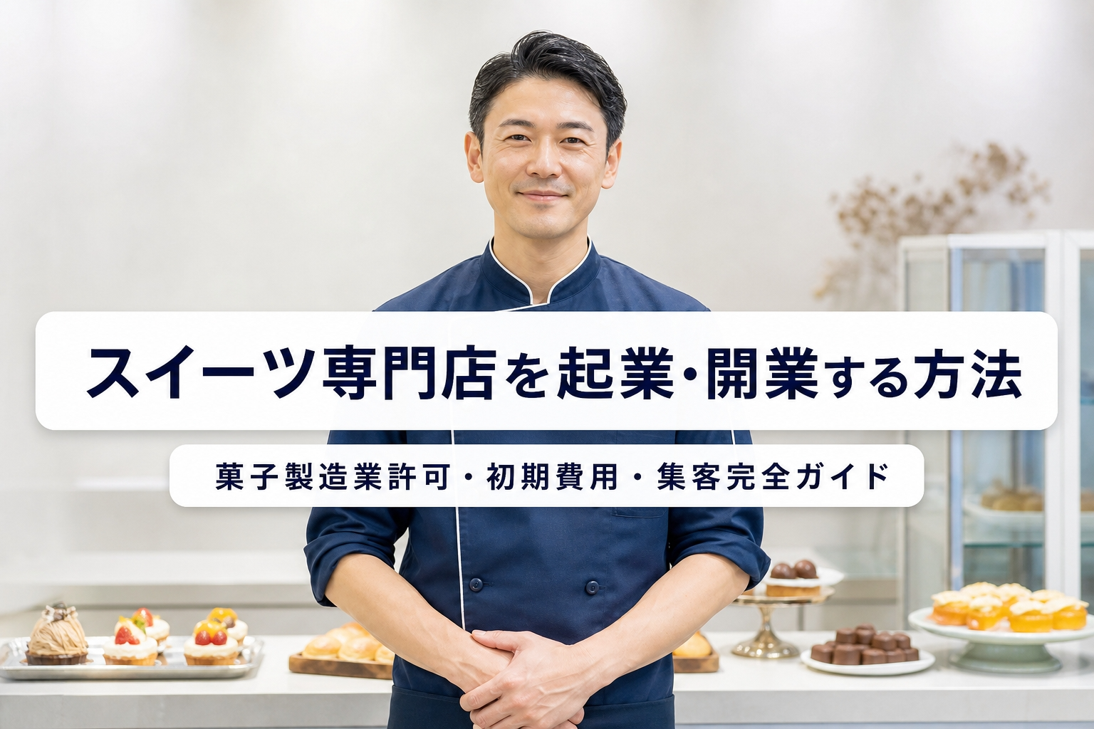 スイーツ専門店を起業・開業する方法｜菓子製造業許可・初期費用・集客完全ガイド