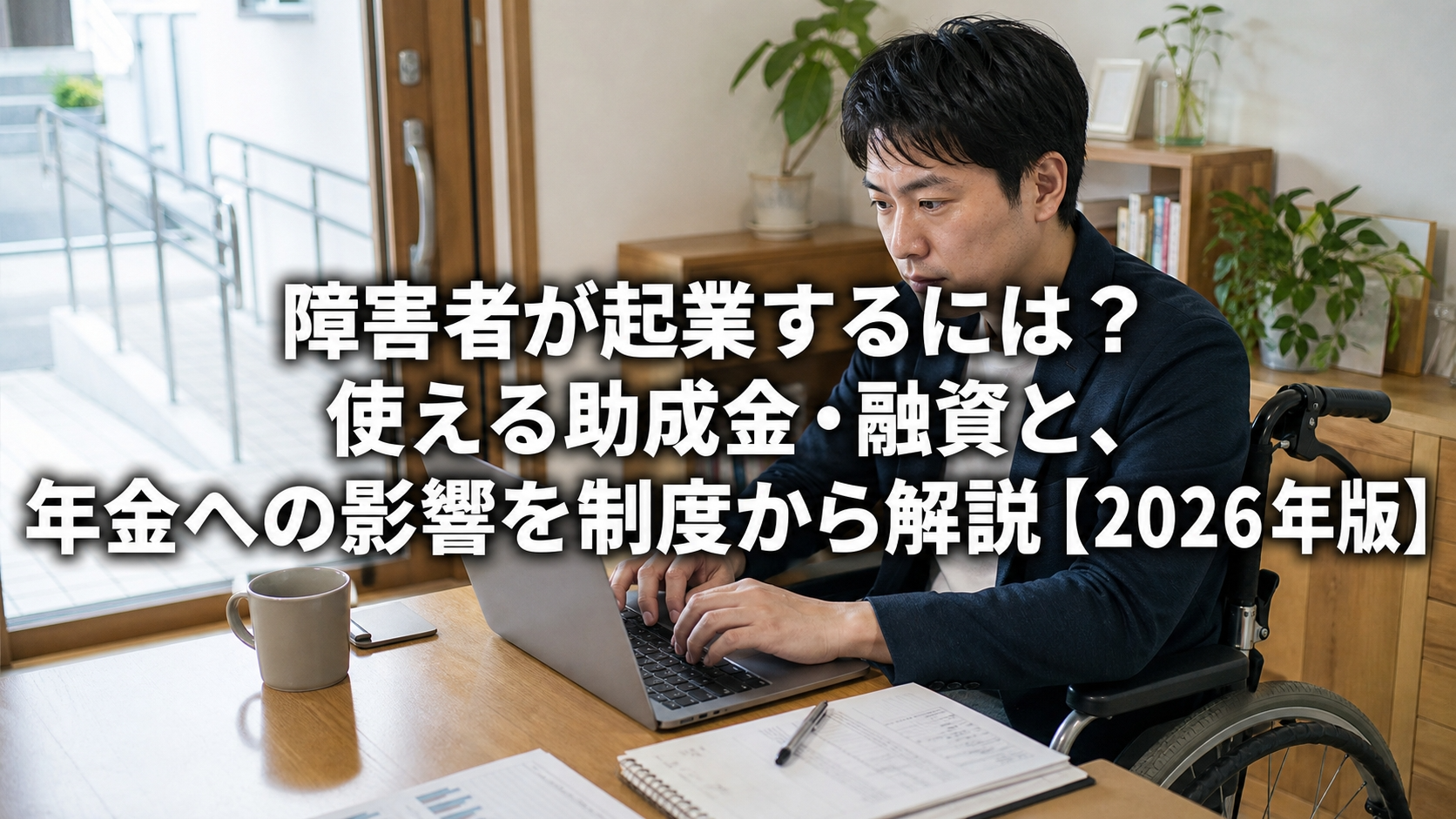 障害者が起業するには？使える助成金・融資と、年金への影響を制度から解説【2026年版】