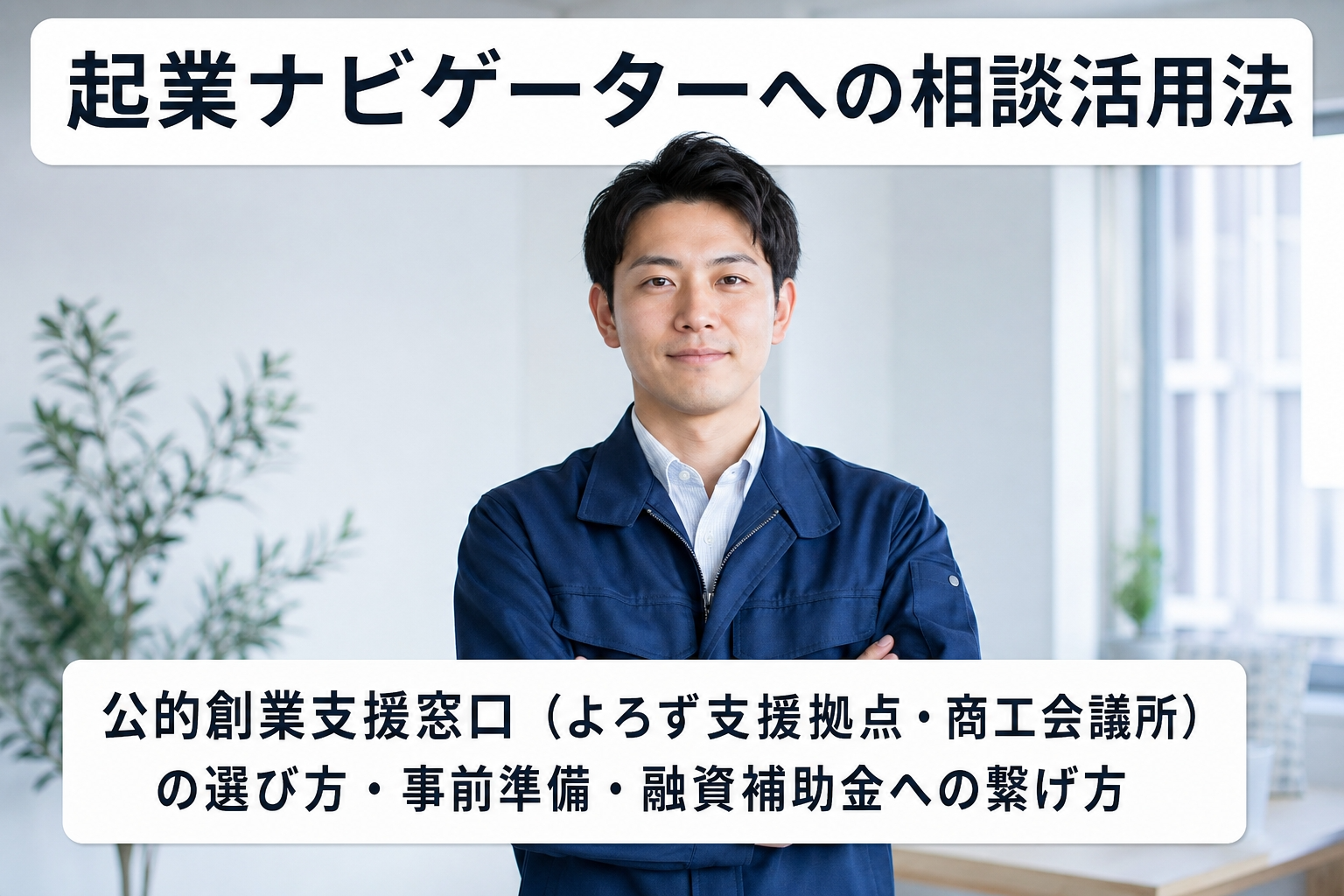 起業ナビゲーターへの相談活用法｜公的創業支援窓口（よろず支援拠点・商工会議所）の選び方・事前準備・融資補助金への繋げ方