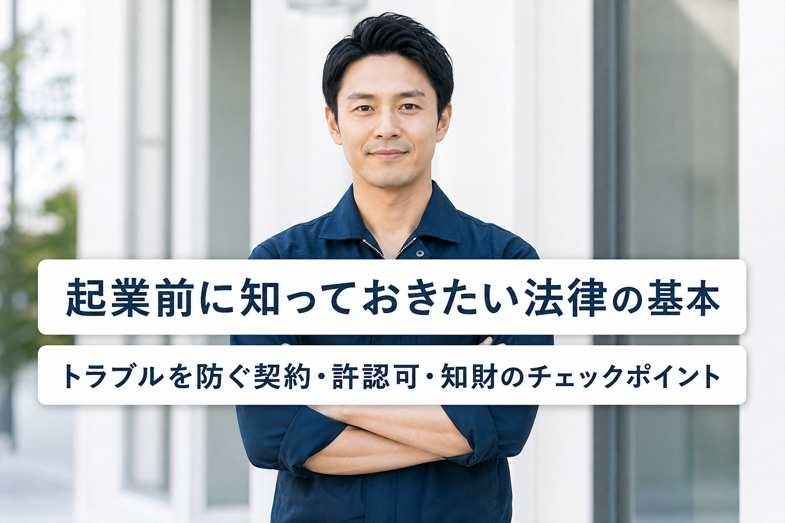 起業前に知っておきたい法律の基本｜トラブルを防ぐ契約・許認可・知財のチェックポイント