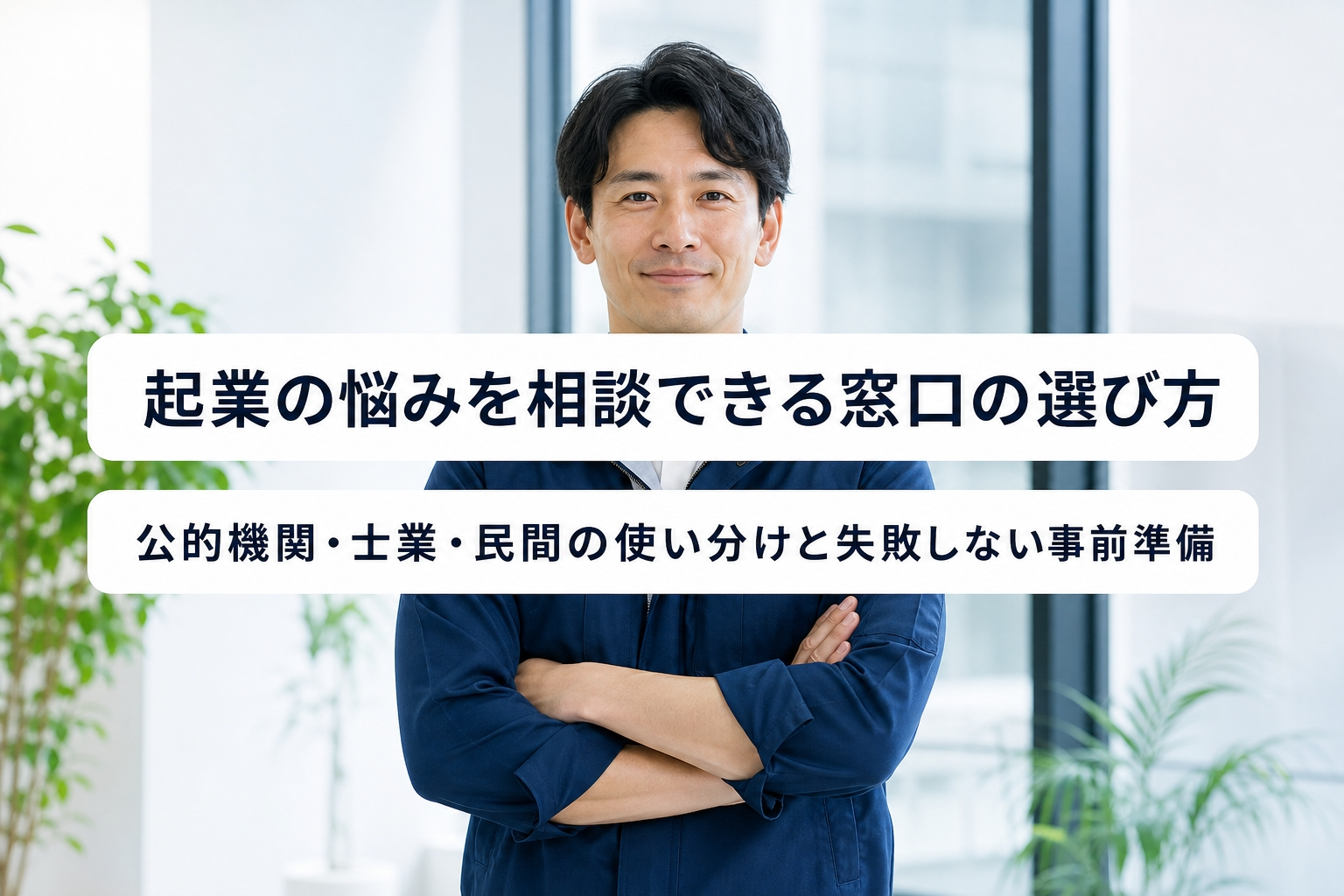 起業の悩みを相談できる窓口の選び方｜公的機関・士業・民間の使い分けと失敗しない事前準備