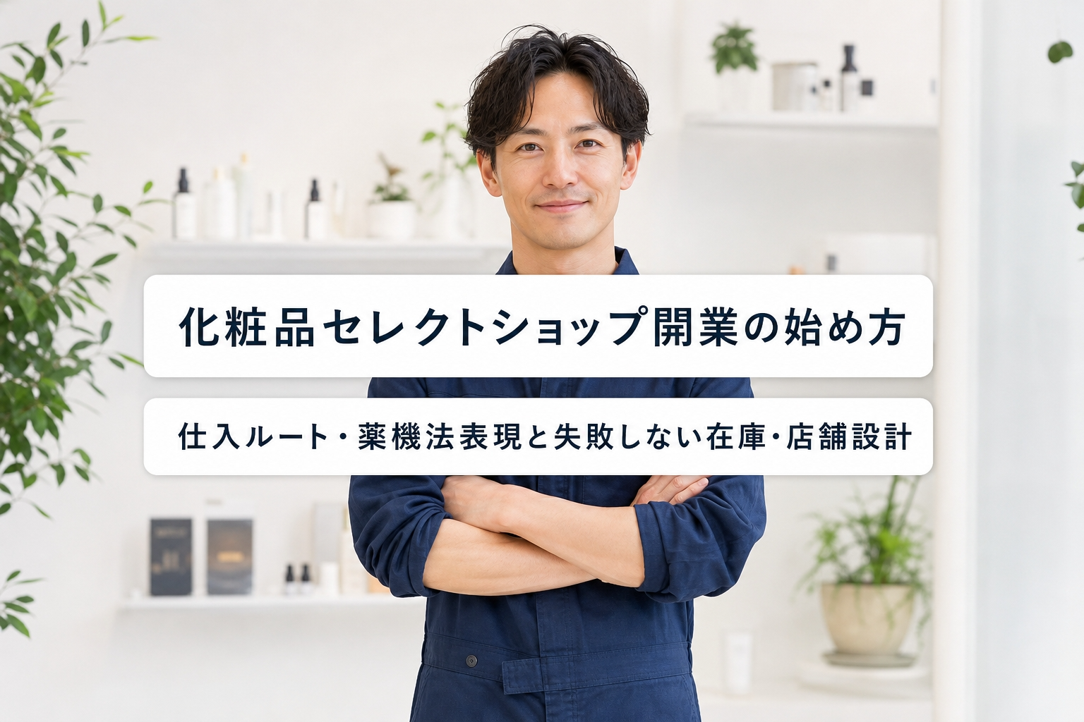 化粧品セレクトショップ開業の始め方｜仕入ルート・薬機法表現と失敗しない在庫・店舗設計