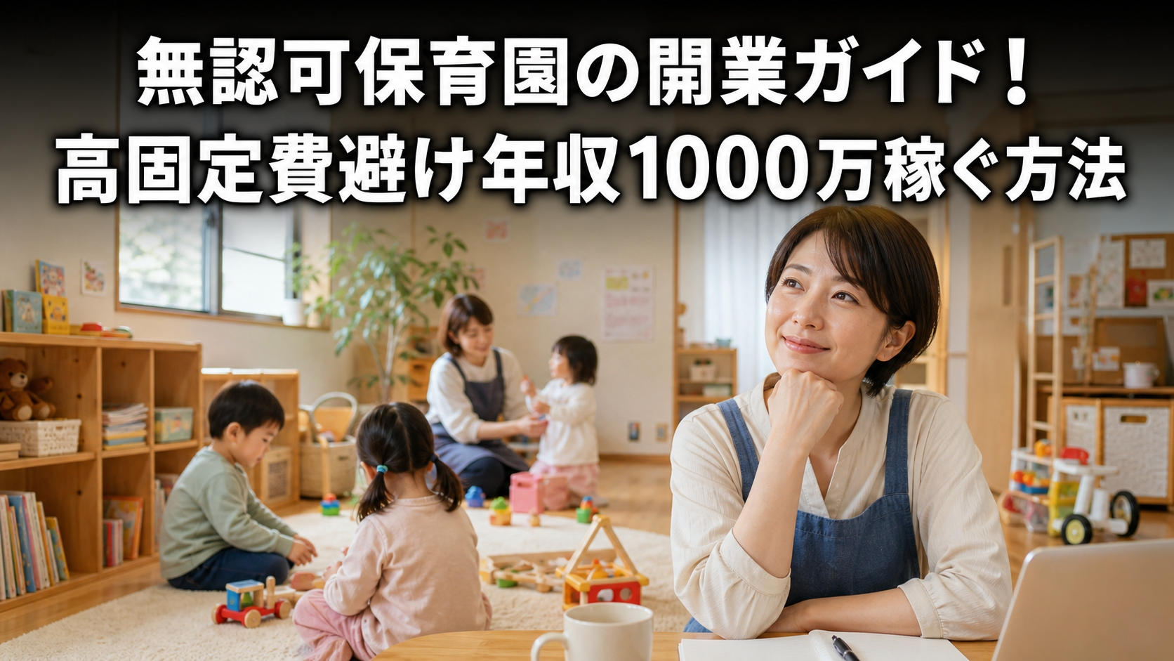 無認可保育園の開業ガイド！高固定費避け年収1000万稼ぐ方法
